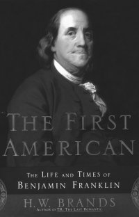 The First American: The Life and Times of Benjamin Franklin, by H.W. Brands